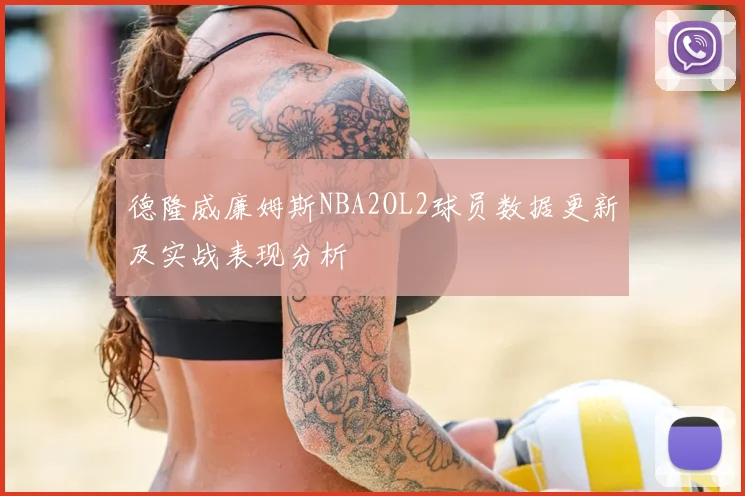 德隆威廉姆斯NBA2OL2球员数据更新及实战表现分析