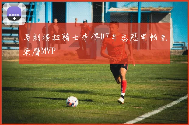 马刺横扫骑士夺得07年总冠军帕克荣膺MVP