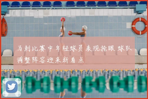 马刺比赛中年轻球员表现抢眼 球队调整阵容迎来新看点