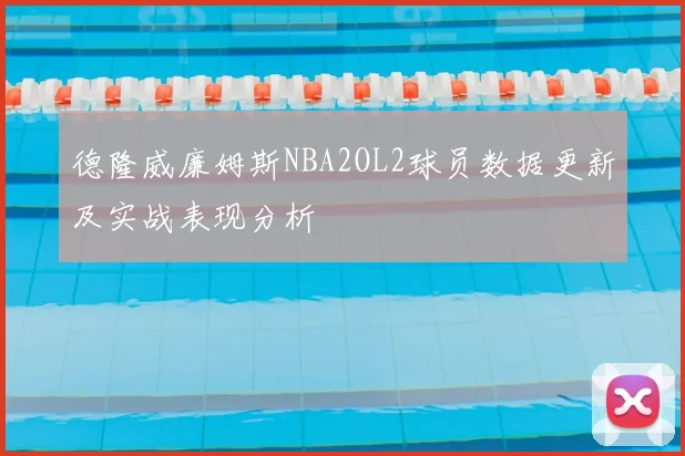 德隆威廉姆斯NBA2OL2球员数据更新及实战表现分析
