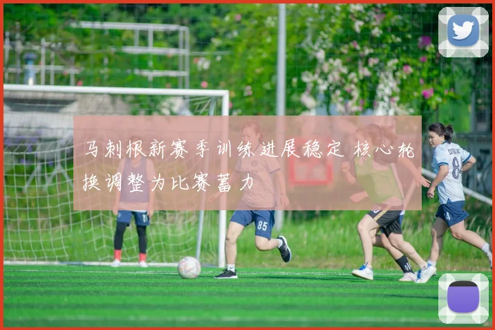 马刺根新赛季训练进展稳定 核心轮换调整为比赛蓄力