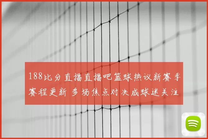 188比分直播直播吧篮球热议新赛季赛程更新 多场焦点对决成球迷关注重点