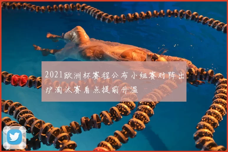 2021欧洲杯赛程公布小组赛对阵出炉淘汰赛看点提前升温