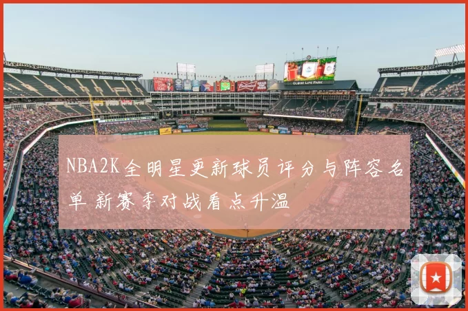 NBA2K全明星更新球员评分与阵容名单 新赛季对战看点升温