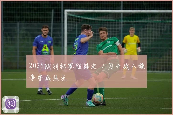 2025欧洲杯赛程排定 六月开战八强争夺成焦点