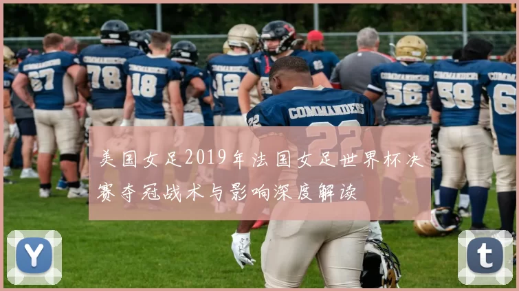 美国女足2019年法国女足世界杯决赛夺冠战术与影响深度解读