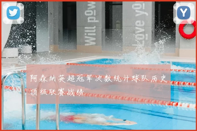 阿森纳英超冠军次数统计球队历史顶级联赛战绩