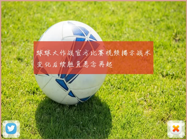 球球大作战官方比赛视频揭示战术变化后续胜负悬念再起