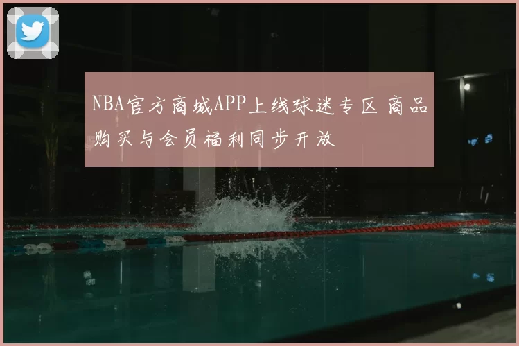 NBA官方商城APP上线球迷专区 商品购买与会员福利同步开放