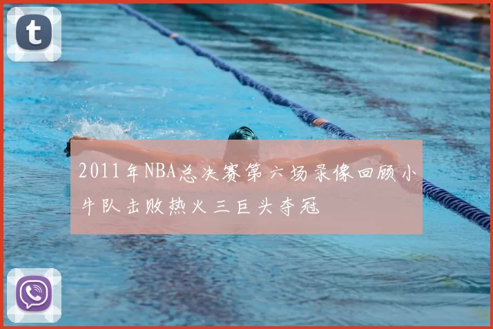 2011年NBA总决赛第六场录像回顾小牛队击败热火三巨头夺冠