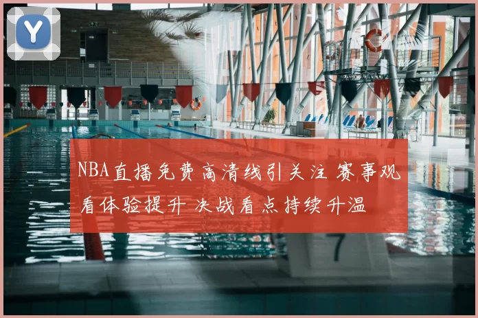 NBA直播免费高清线引关注 赛事观看体验提升 决战看点持续升温