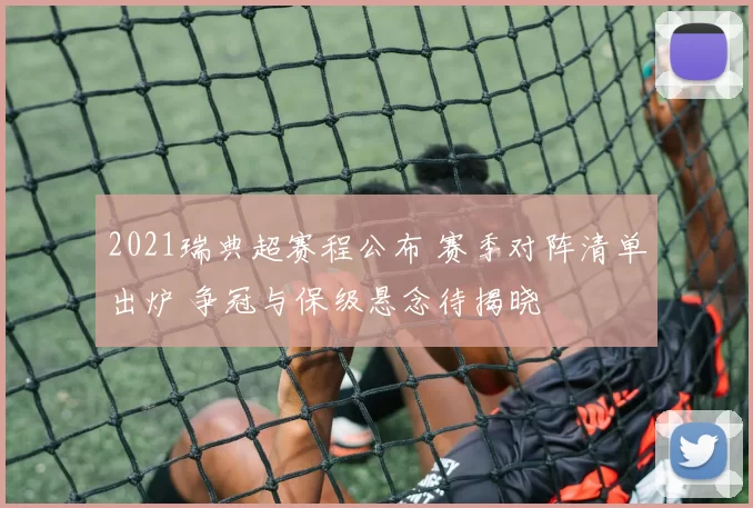 2021瑞典超赛程公布 赛季对阵清单出炉 争冠与保级悬念待揭晓