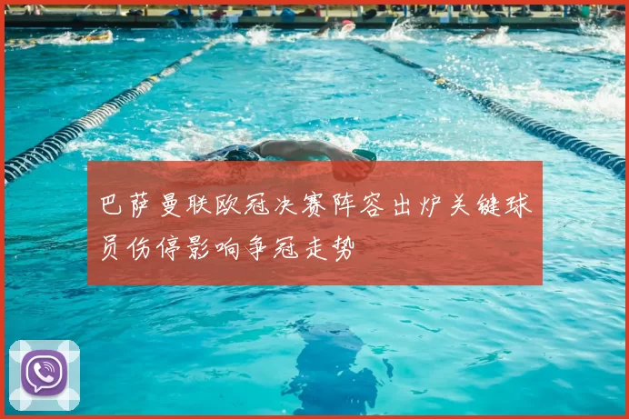 巴萨曼联欧冠决赛阵容出炉关键球员伤停影响争冠走势