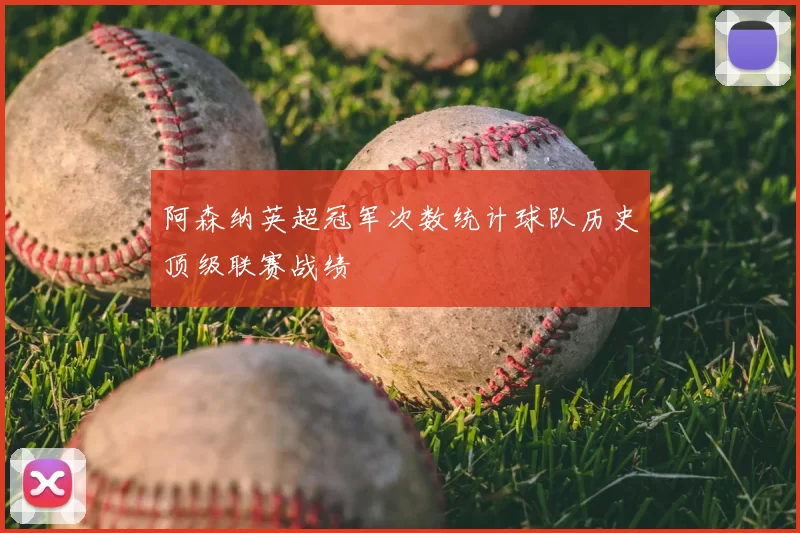 阿森纳英超冠军次数统计球队历史顶级联赛战绩