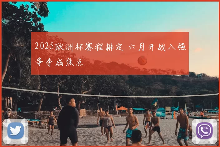 2025欧洲杯赛程排定 六月开战八强争夺成焦点