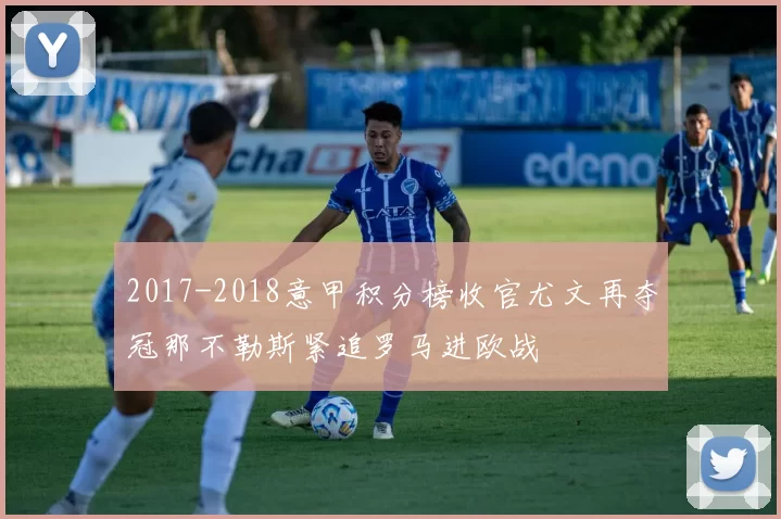 2017-2018意甲积分榜收官尤文再夺冠那不勒斯紧追罗马进欧战