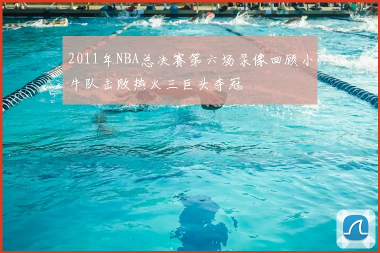 2011年NBA总决赛第六场录像回顾小牛队击败热火三巨头夺冠