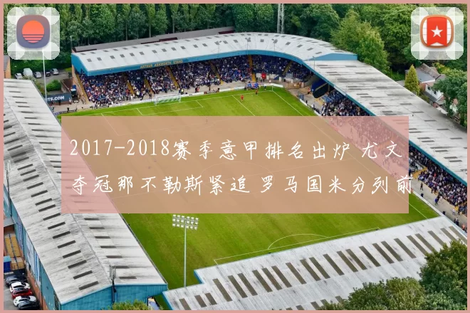 2017-2018赛季意甲排名出炉 尤文夺冠那不勒斯紧追 罗马国米分列前四