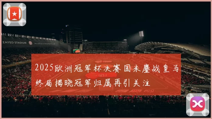 2025欧洲冠军杯决赛国米鏖战皇马终局揭晓冠军归属再引关注