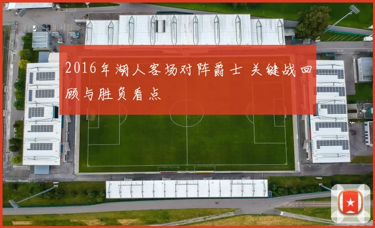 2016年湖人客场对阵爵士 关键战回顾与胜负看点