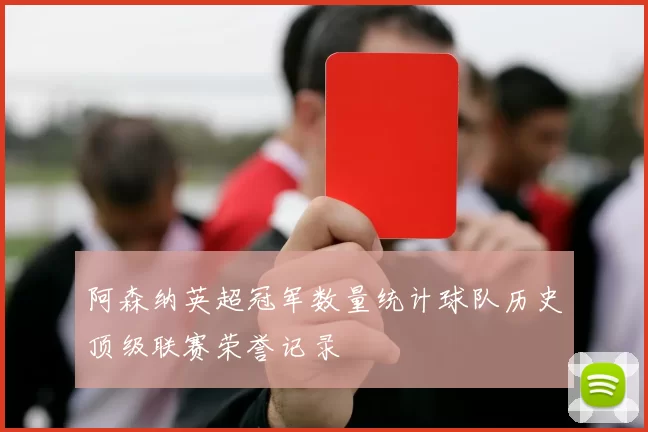 阿森纳英超冠军数量统计球队历史顶级联赛荣誉记录