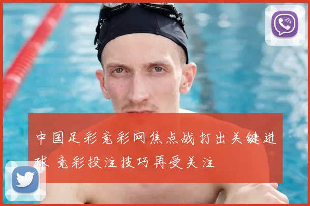 中国足彩竞彩网焦点战打出关键进球 竞彩投注技巧再受关注